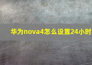 华为nova4怎么设置24小时