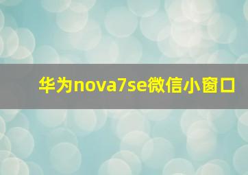 华为nova7se微信小窗口