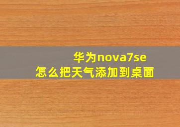 华为nova7se怎么把天气添加到桌面