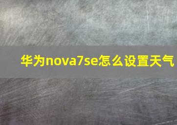 华为nova7se怎么设置天气