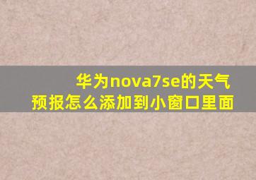 华为nova7se的天气预报怎么添加到小窗口里面