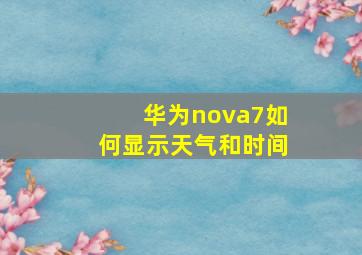 华为nova7如何显示天气和时间