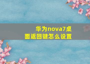 华为nova7桌面返回键怎么设置