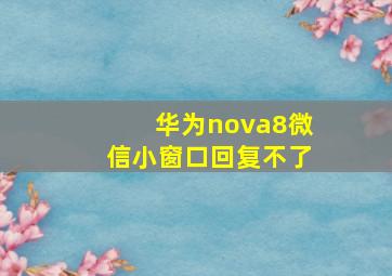 华为nova8微信小窗口回复不了