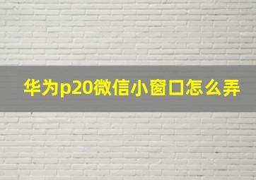 华为p20微信小窗口怎么弄