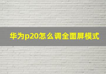 华为p20怎么调全面屏模式