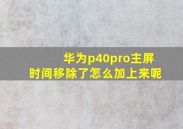 华为p40pro主屏时间移除了怎么加上来呢