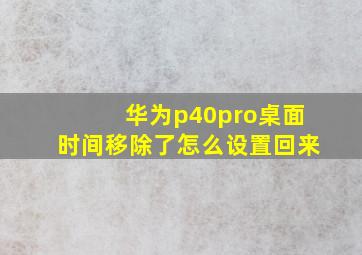 华为p40pro桌面时间移除了怎么设置回来