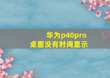 华为p40pro桌面没有时间显示