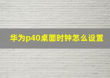 华为p40桌面时钟怎么设置