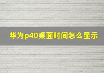 华为p40桌面时间怎么显示