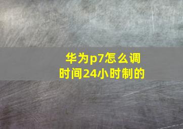 华为p7怎么调时间24小时制的