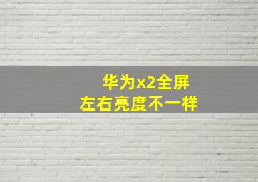 华为x2全屏左右亮度不一样