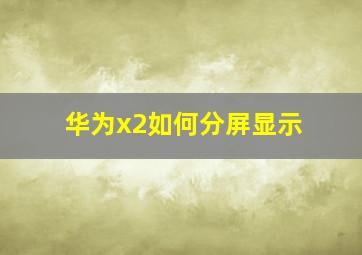 华为x2如何分屏显示