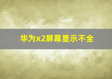 华为x2屏幕显示不全