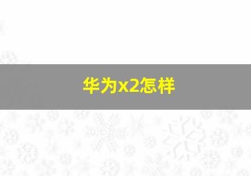 华为x2怎样