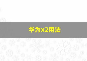 华为x2用法