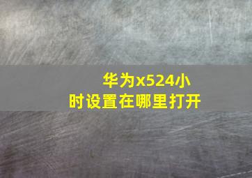 华为x524小时设置在哪里打开