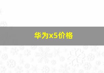 华为x5价格