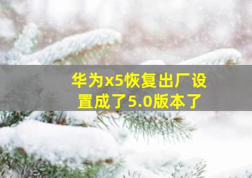 华为x5恢复出厂设置成了5.0版本了