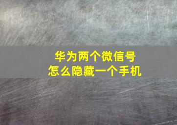 华为两个微信号怎么隐藏一个手机