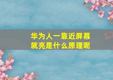 华为人一靠近屏幕就亮是什么原理呢