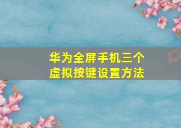 华为全屏手机三个虚拟按键设置方法