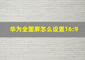 华为全面屏怎么设置16:9