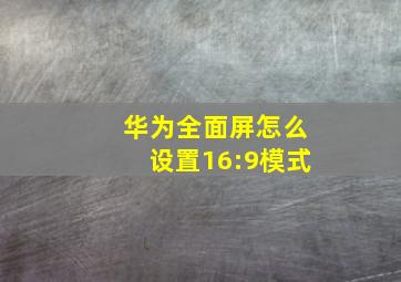 华为全面屏怎么设置16:9模式