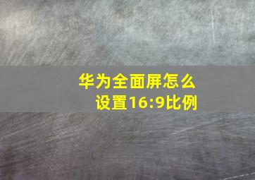 华为全面屏怎么设置16:9比例