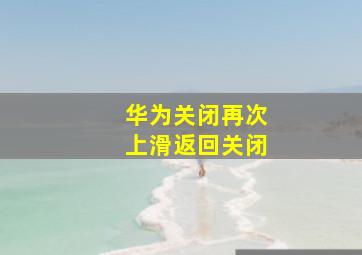 华为关闭再次上滑返回关闭