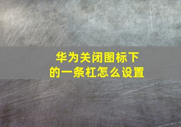 华为关闭图标下的一条杠怎么设置