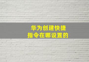 华为创建快捷指令在哪设置的