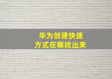 华为创建快捷方式在哪找出来