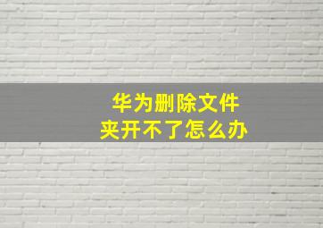 华为删除文件夹开不了怎么办