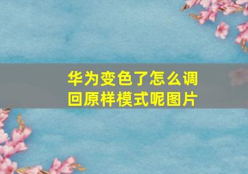 华为变色了怎么调回原样模式呢图片