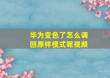 华为变色了怎么调回原样模式呢视频