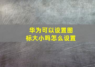 华为可以设置图标大小吗怎么设置