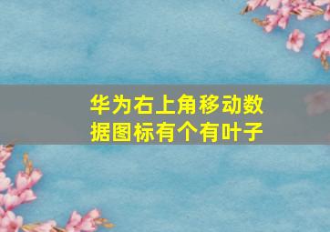 华为右上角移动数据图标有个有叶子