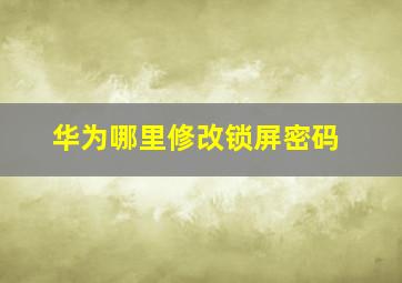 华为哪里修改锁屏密码