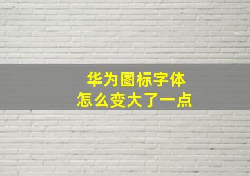 华为图标字体怎么变大了一点