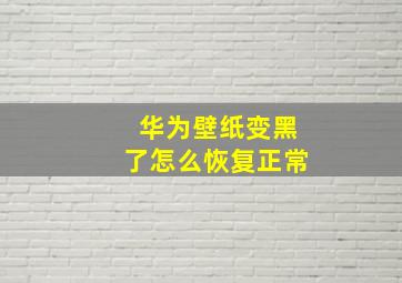 华为壁纸变黑了怎么恢复正常