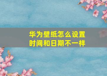 华为壁纸怎么设置时间和日期不一样