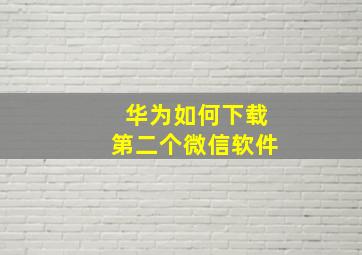 华为如何下载第二个微信软件