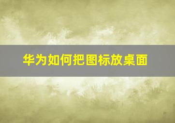 华为如何把图标放桌面