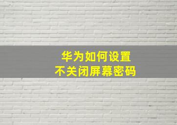 华为如何设置不关闭屏幕密码