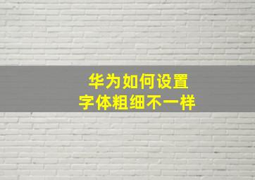 华为如何设置字体粗细不一样