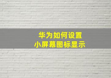 华为如何设置小屏幕图标显示