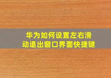 华为如何设置左右滑动退出窗口界面快捷键