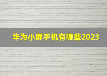 华为小屏手机有哪些2023